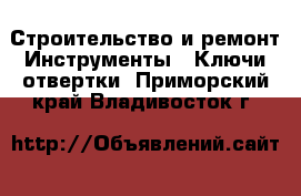 Строительство и ремонт Инструменты - Ключи,отвертки. Приморский край,Владивосток г.